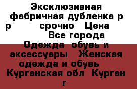 Эксклюзивная фабричная дубленка р-р 40-44, срочно › Цена ­ 18 000 - Все города Одежда, обувь и аксессуары » Женская одежда и обувь   . Курганская обл.,Курган г.